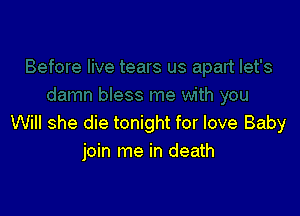 Will she die tonight for love Baby
join me in death