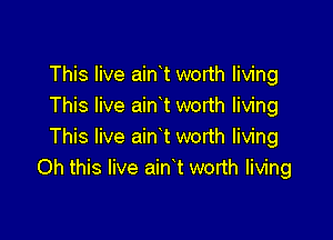 This live ainit worth living
This live ainit worth living

This live ainit worth living
Oh this live ainit worth living