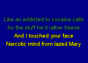 And I touched your face
Narcotic mind from Iazed Mary