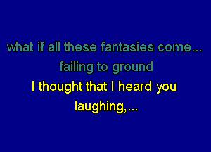 I thought that I heard you
laughing,...