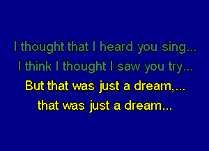 But that was just a dream,...
that was just a dream...