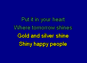 Gold and silver shine
Shiny happy people