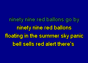 ninety nine red ballons

floating in the summer sky panic
bell sells red alert there's