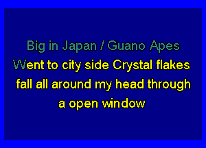ent to city side Crystal flakes

fall all around my head through
a open window