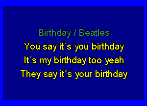 You say it's you birthday

It's my birthday too yeah
They say it's your birthday