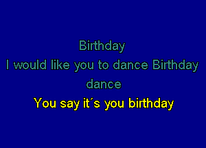 You say it's you birthday
