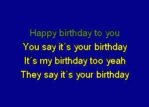 You say ifs your birthday

It's my birthday too yeah
They say it's your birthday