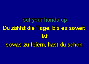 Du zahlst die Tage, bis es soweit

Ist
sowas zu feiern, hast du schon