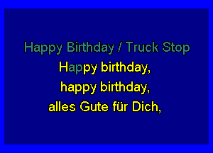 H py birthday,

happy birthday,
alles Gute fUr Dich,