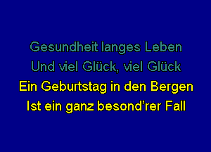 Ein Geburtstag in den Bergen
Ist ein ganz besondTer Fall