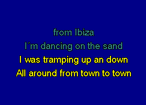 I was tramping up an down
All around from town to town