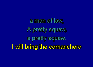 I will bring the comanchero