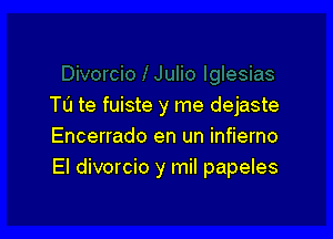 Tu te fuiste y me dejaste

Encerrado en un infierno
El divorcio y mil papeles