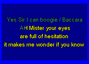 -l Mister your eyes

are full of hesitation
it makes me wonder if you know