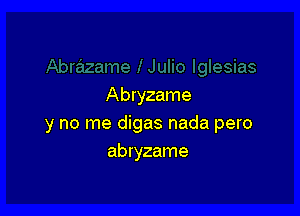 Abryzame

y no me digas nada pero
abryzame