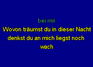 Wovon traumst du in dieser Nacht

denkst du an mich liegst noch
wach