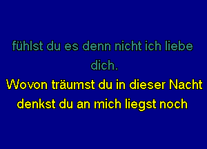 Wovon traumst du in dieser Nacht
denkst du an mich Iiegst noch