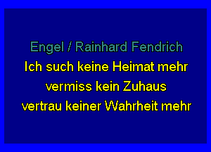 Ich such keine Heimat mehr

vermiss kein Zuhaus
vertrau keiner Wahrheit mehr