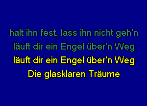 I'auft dir ein Engel Uber'n Weg
Die glasklaren Traume