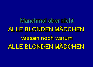 ALLE BLONDEN MADCHEN

wissen noch warum
ALLE BLONDEN MADCHEN