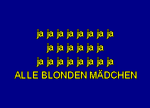 Ja Ja la la Ja la la la
AL LE BLONDEN MADCHEN