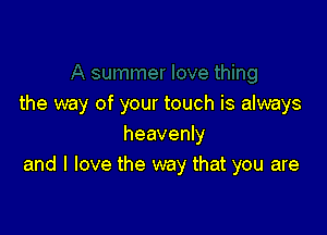 the way of your touch is always

heavenly
and I love the way that you are