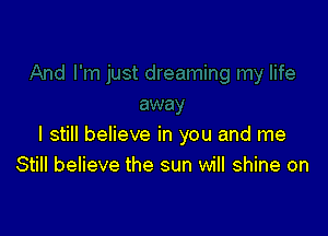 I still believe in you and me
Still believe the sun will shine on