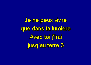 Je ne peux vivre
que dans ta lumiere

Avec toi j'irai
jusq'au terre 3