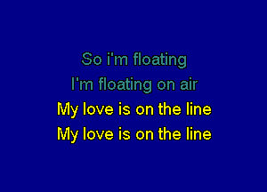 My love is on the line
My love is on the line