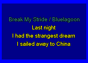 Last night

I had the strangest dream
I sailed away to China