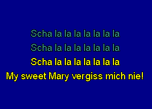 Ila la la la la

Scha la la la la la la la
My sweet Mary vergiss mich nie!