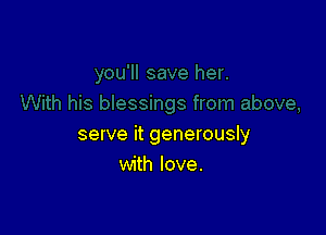 serve it generously
with love.