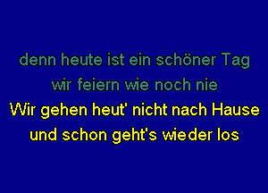 Wir gehen heut' nicht nach Hause
und schon geht's wieder los