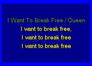 I want to break free,

I want to break free
I want to break free
