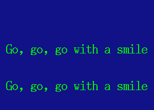 Go, go, go with a smile

Go, go, go with a smile