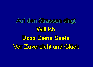 Will ich

Dass Deine Seele
Vor Zuversicht und GIUck