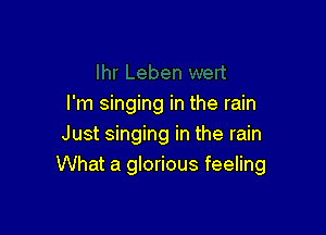 I'm singing in the rain

Just singing in the rain
What a glorious feeling