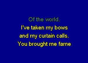 I've taken my bows

and my curtain calls.
You brought me fame