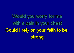 Could I rely on your faith to be
shong