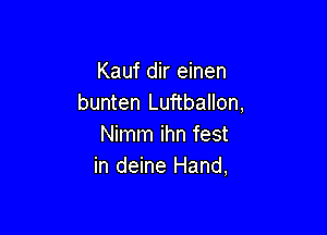 Kauf dir einen
bunten Luftballon,

Nimm ihn fest
in deine Hand,