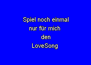 Spiel noch einmal
nurfUrn ch

den
LoveSong