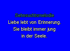 Liebe Iebt von Erinnerung.

Sie bleibt immer jung
in der Seele.