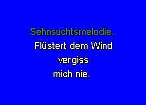 FIUstert dem Wind

vergiss
mich nie.