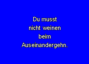 Du musst
nicht weinen

beim
Auseinandergehn.