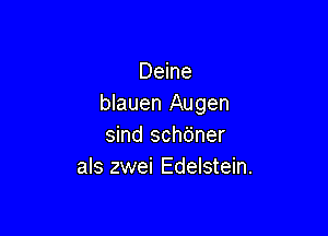 Deine
blauen Augen

sind schdner
als zwei Edelstein.