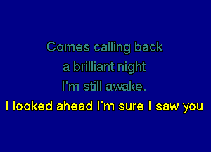 I looked ahead I'm sure I saw you