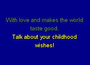 Talk about your childhood
wishes!