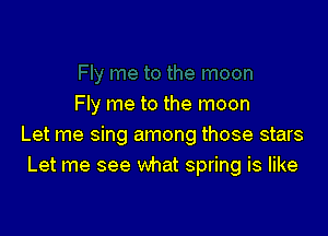 Fly me to the moon

Let me sing among those stars
Let me see what spring is like