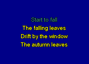 The falling leaves

Drift by the window
The autumn leaves