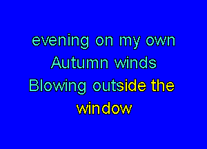 evening on my own
Autumn winds

Blowing outside the
window